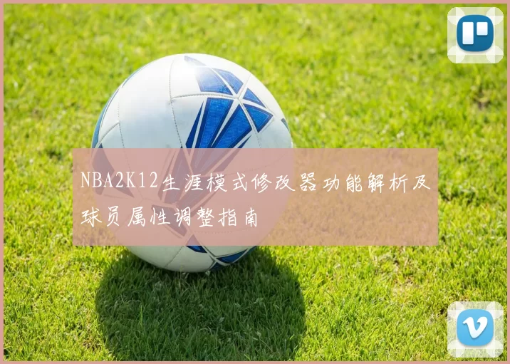NBA2K12生涯模式修改器功能解析及球员属性调整指南