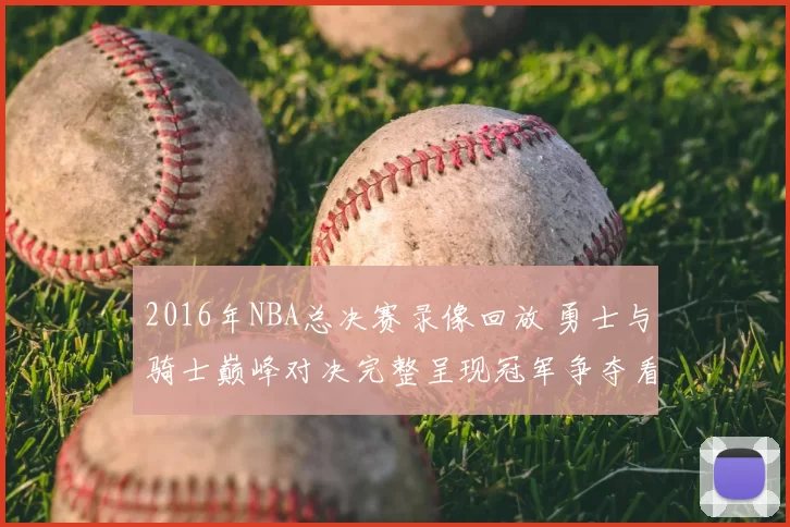 2016年NBA总决赛录像回放 勇士与骑士巅峰对决完整呈现冠军争夺看点