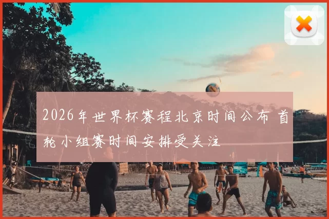2026年世界杯赛程北京时间公布 首轮小组赛时间安排受关注