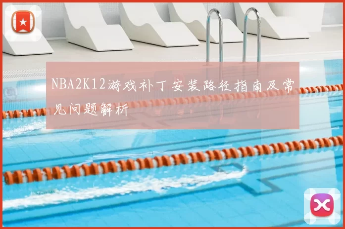 NBA2K12游戏补丁安装路径指南及常见问题解析