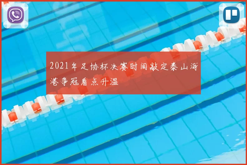 2021年足协杯决赛时间敲定泰山海港争冠看点升温