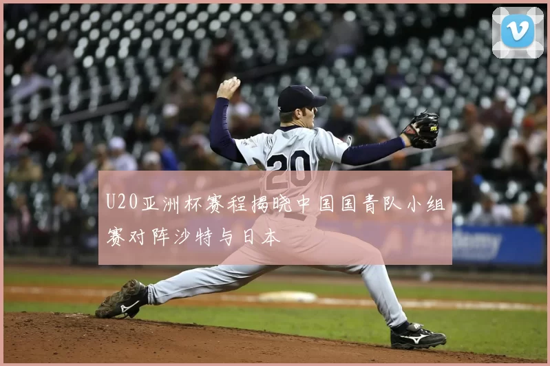 U20亚洲杯赛程揭晓中国国青队小组赛对阵沙特与日本