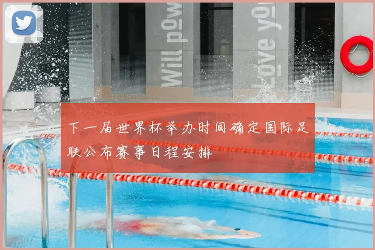 下一届世界杯举办时间确定国际足联公布赛事日程安排