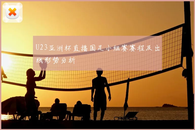 U23亚洲杯直播国足小组赛赛程及出线形势分析