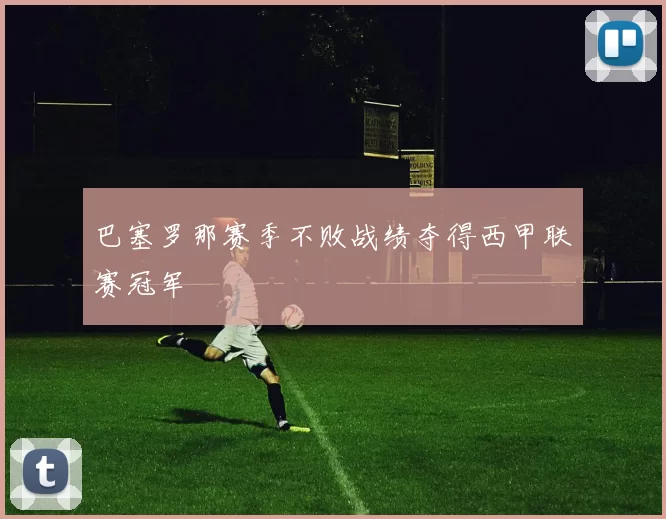 巴塞罗那赛季不败战绩夺得西甲联赛冠军