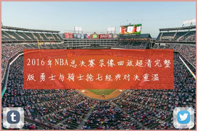 2016年NBA总决赛录像回放超清完整版 勇士与骑士抢七经典对决重温