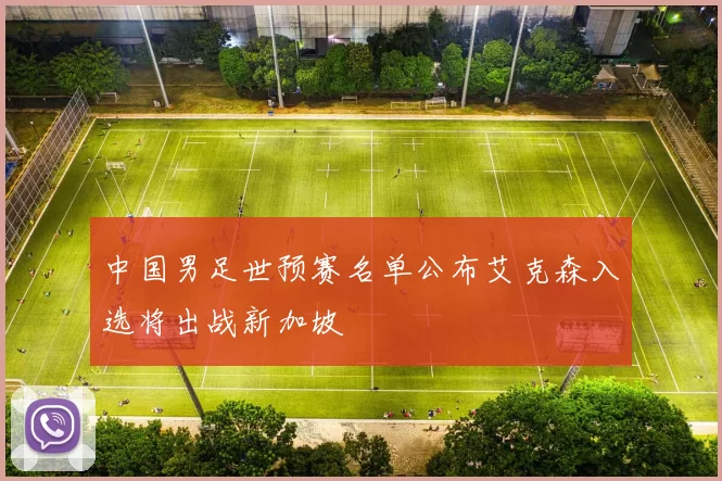 中国男足世预赛名单公布艾克森入选将出战新加坡