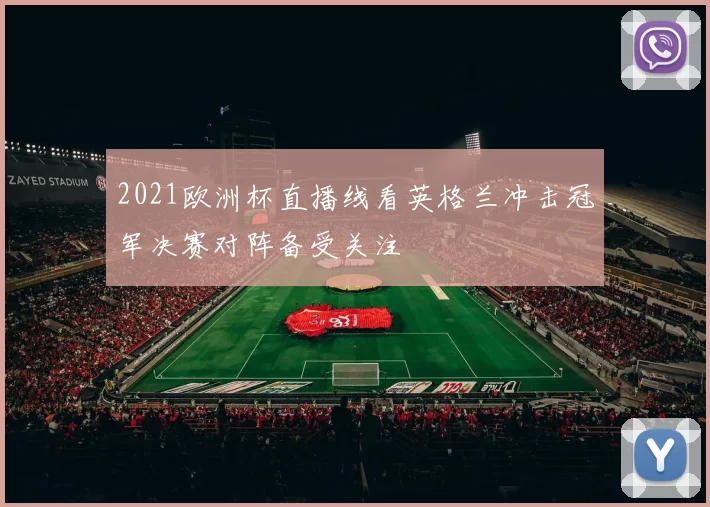 2021欧洲杯直播线看英格兰冲击冠军决赛对阵备受关注