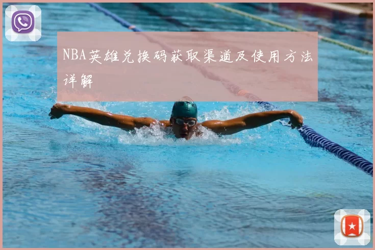 NBA英雄兑换码获取渠道及使用方法详解