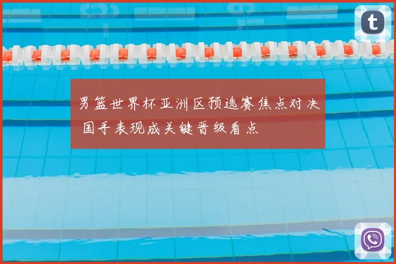 男篮世界杯亚洲区预选赛焦点对决 国手表现成关键晋级看点
