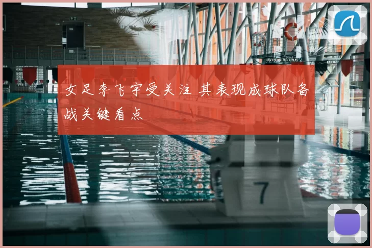 女足李飞宇受关注 其表现成球队备战关键看点