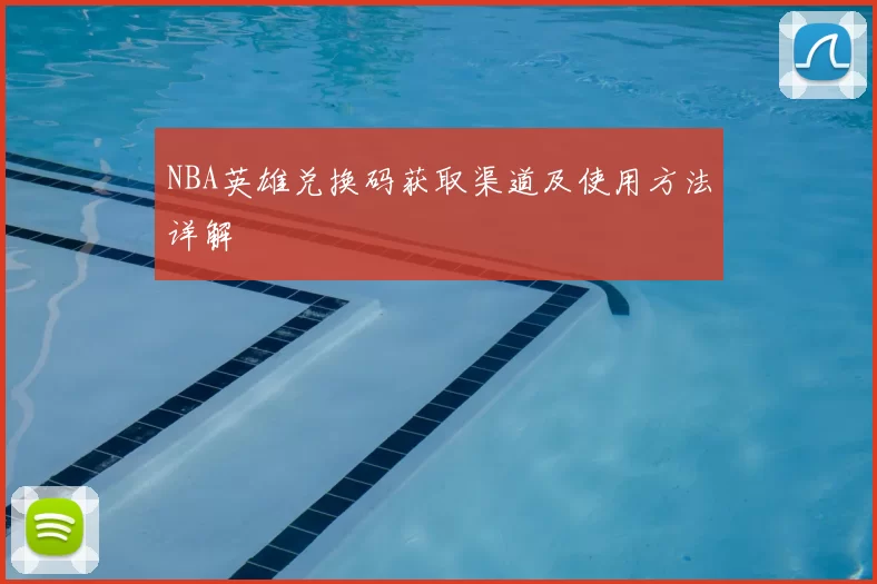 NBA英雄兑换码获取渠道及使用方法详解