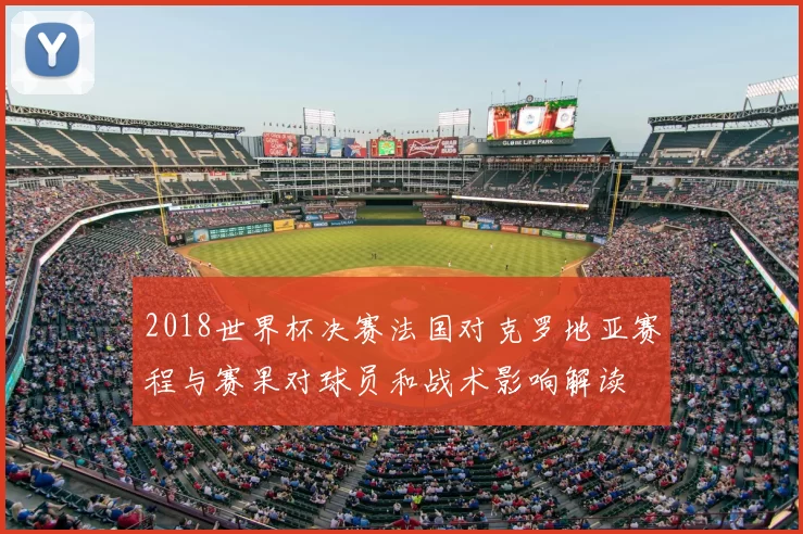 2018世界杯决赛法国对克罗地亚赛程与赛果对球员和战术影响解读