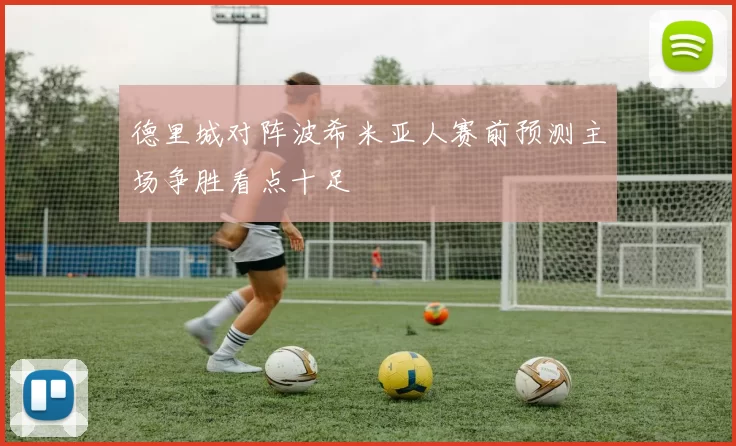 德里城对阵波希米亚人赛前预测主场争胜看点十足