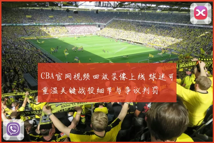 CBA官网视频回放录像上线 球迷可重温关键战役细节与争议判罚