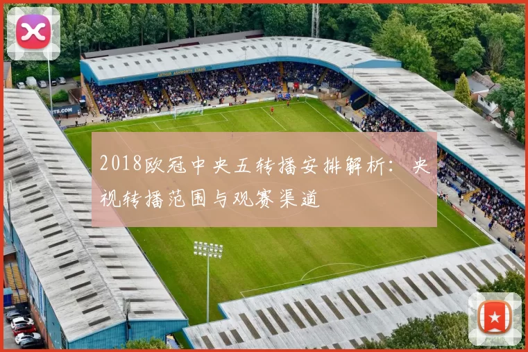 2018欧冠中央五转播安排解析：央视转播范围与观赛渠道
