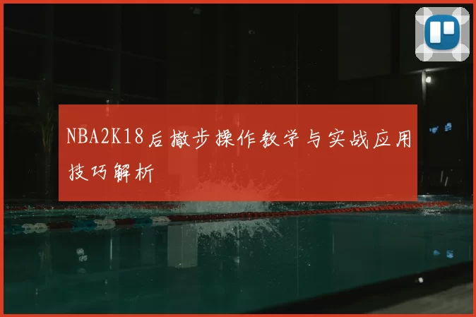NBA2K18后撤步操作教学与实战应用技巧解析