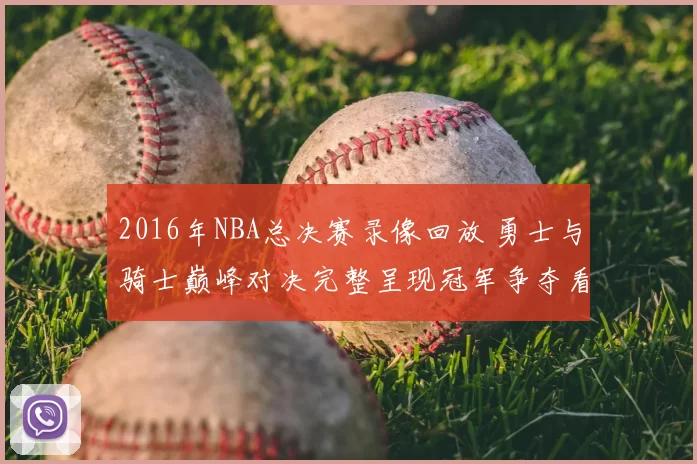 2016年NBA总决赛录像回放 勇士与骑士巅峰对决完整呈现冠军争夺看点