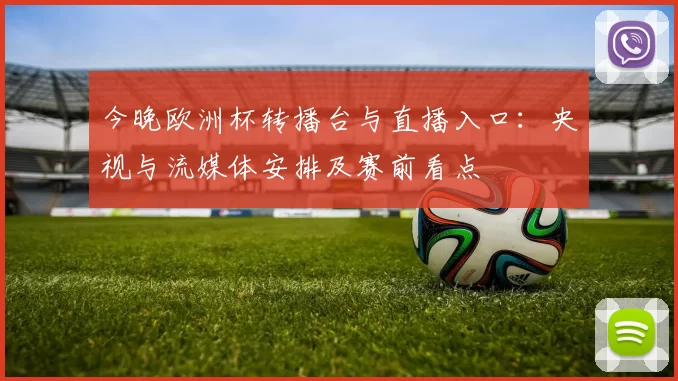 今晚欧洲杯转播台与直播入口：央视与流媒体安排及赛前看点