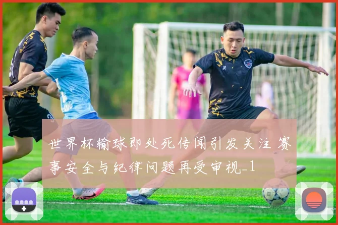 世界杯输球即处死传闻引发关注 赛事安全与纪律问题再受审视_1