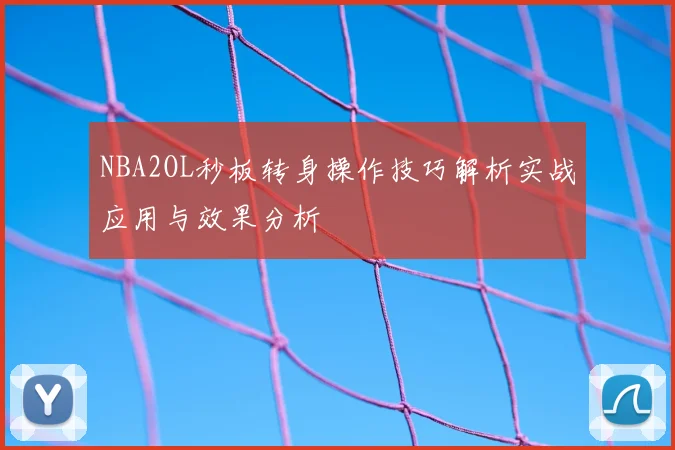 NBA2OL秒板转身操作技巧解析实战应用与效果分析