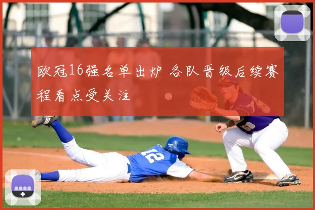 欧冠16强名单出炉 各队晋级后续赛程看点受关注