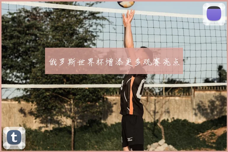 俄罗斯世界杯增添更多观赛亮点