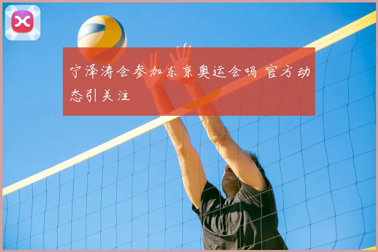 宁泽涛会参加东京奥运会吗 官方动态引关注
