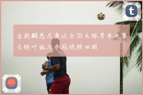 吉新鹏悉尼奥运会羽毛球男单决赛击败叶诚万夺冠视频回顾