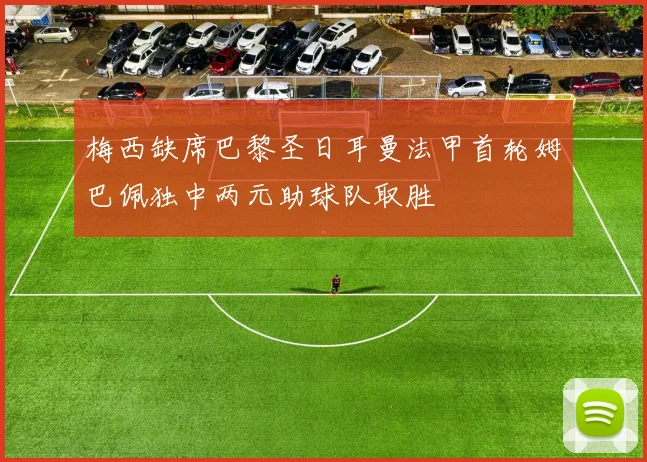梅西缺席巴黎圣日耳曼法甲首轮姆巴佩独中两元助球队取胜