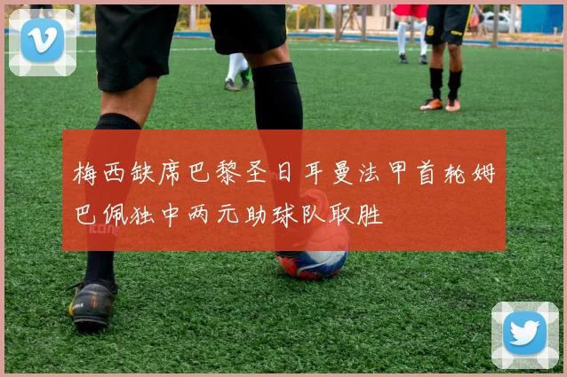梅西缺席巴黎圣日耳曼法甲首轮姆巴佩独中两元助球队取胜