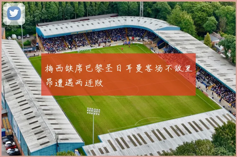 梅西缺席巴黎圣日耳曼客场不敌里昂遭遇两连败