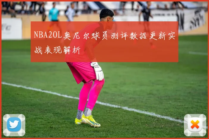 NBA2OL奥尼尔球员测评数据更新实战表现解析